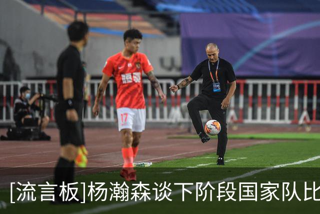 [流言板]杨瀚森谈下阶段国家队比赛：叫我回去我就会全力为国家争光